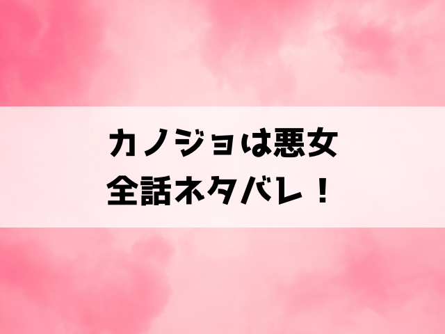 カノジョは悪女の漫画ネタバレ！最終回の結末や原作についてもご紹介！